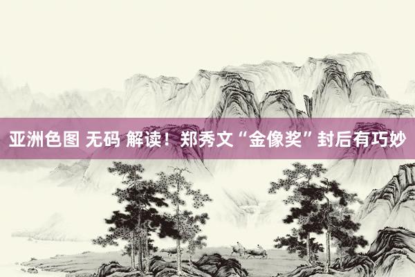 亚洲色图 无码 解读！郑秀文“金像奖”封后有巧妙