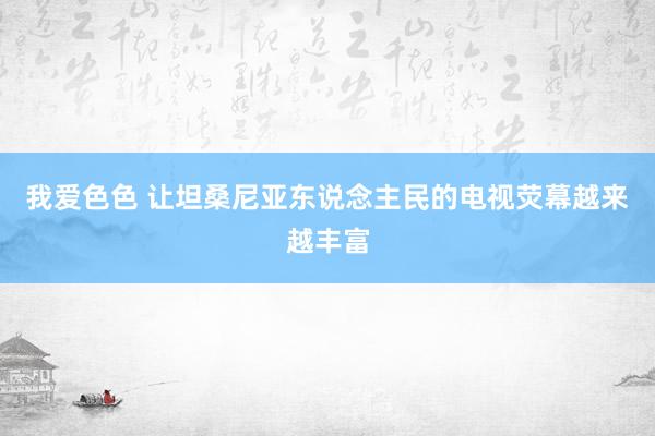 我爱色色 让坦桑尼亚东说念主民的电视荧幕越来越丰富