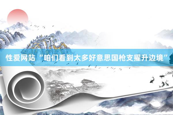 性爱网站 “咱们看到太多好意思国枪支擢升边境”