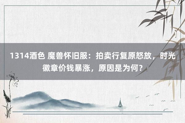 1314酒色 魔兽怀旧服：拍卖行复原怒放，时光徽章价钱暴涨，原因是为何？