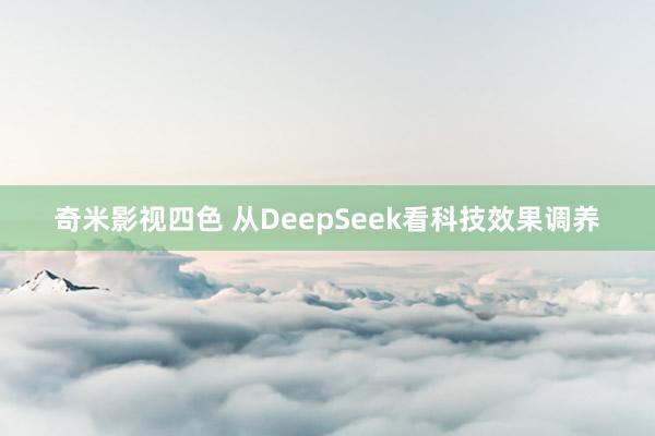 奇米影视四色 从DeepSeek看科技效果调养