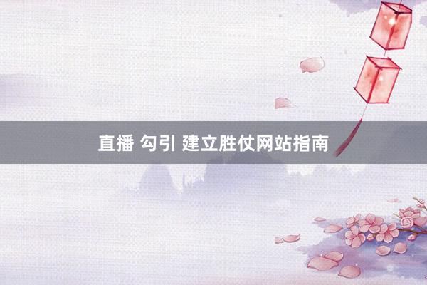 直播 勾引 建立胜仗网站指南