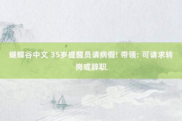 蝴蝶谷中文 35岁提醒员请病假! 带领: 可请求转岗或辞职