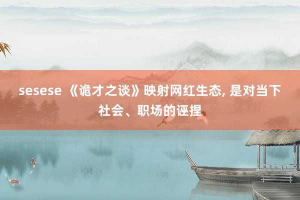 sesese 《诡才之谈》映射网红生态, 是对当下社会、职场的诬捏