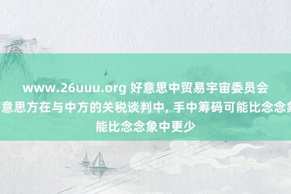 www.26uuu.org 好意思中贸易宇宙委员会会长: 好意思方在与中方的关税谈判中, 手中筹码可能比念念象中更少