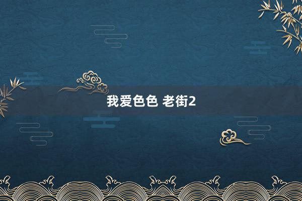 我爱色色 老街2