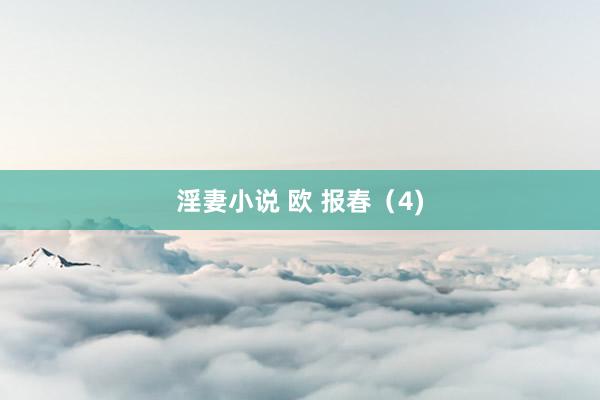 淫妻小说 欧 报春（4)