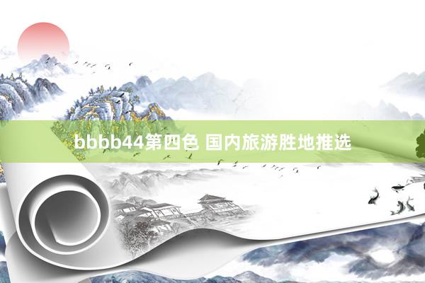 bbbb44第四色 国内旅游胜地推选
