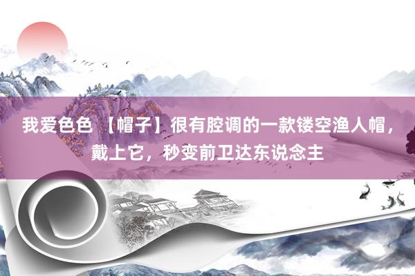 我爱色色 【帽子】很有腔调的一款镂空渔人帽，戴上它，秒变前卫达东说念主
