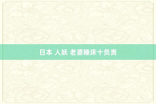 日本 人妖 老婆睡床十负责