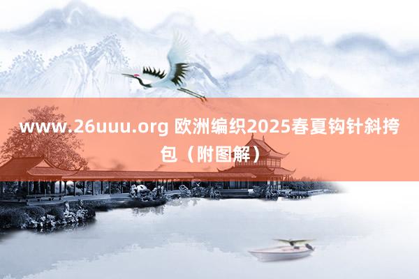 www.26uuu.org 欧洲编织2025春夏钩针斜挎包（附图解）