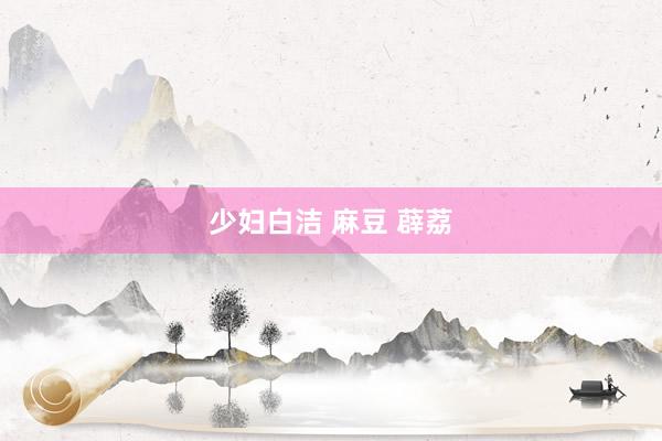 少妇白洁 麻豆 薜荔