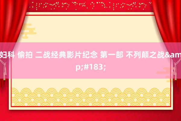 妇科 偷拍 二战经典影片纪念 第一部 不列颠之战&#183;