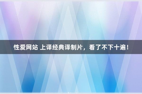 性爱网站 上译经典译制片，看了不下十遍！