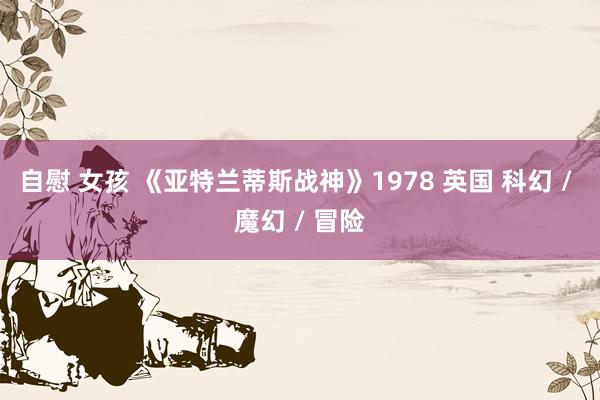 自慰 女孩 《亚特兰蒂斯战神》1978 英国 科幻 / 魔幻 / 冒险