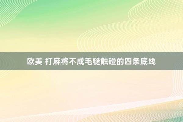 欧美 打麻将不成毛糙触碰的四条底线