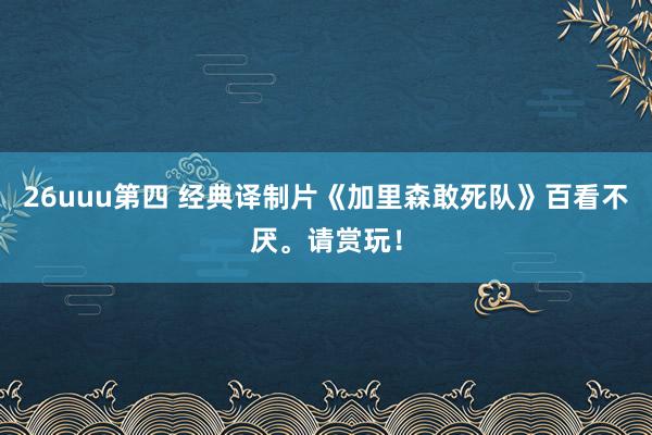 26uuu第四 经典译制片《加里森敢死队》百看不厌。请赏玩！