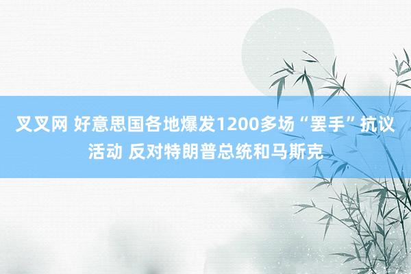 叉叉网 好意思国各地爆发1200多场“罢手”抗议活动 反对特朗普总统和马斯克