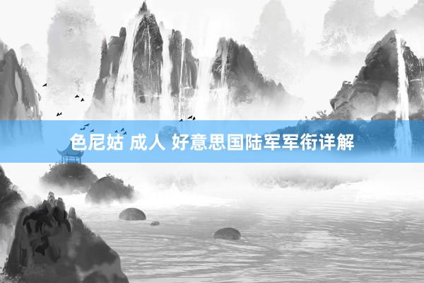色尼姑 成人 好意思国陆军军衔详解